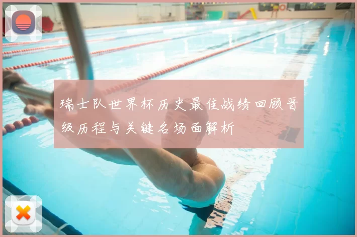 瑞士队世界杯历史最佳战绩回顾晋级历程与关键名场面解析