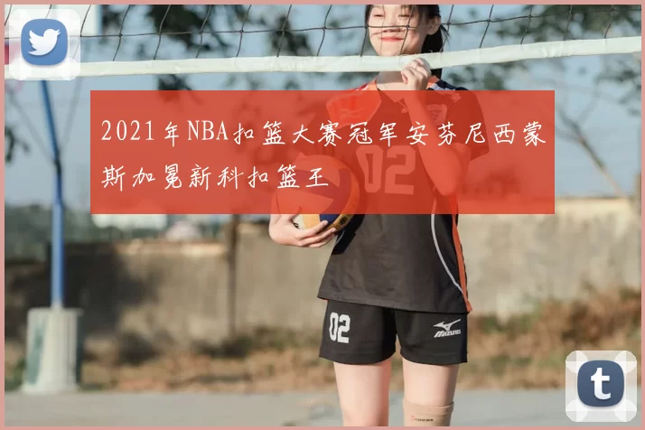 2021年NBA扣篮大赛冠军安芬尼西蒙斯加冕新科扣篮王