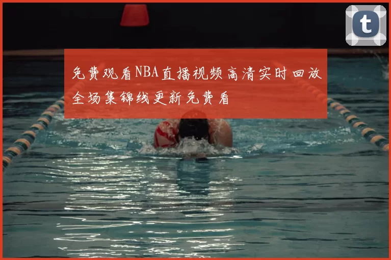 免费观看NBA直播视频高清实时回放全场集锦线更新免费看