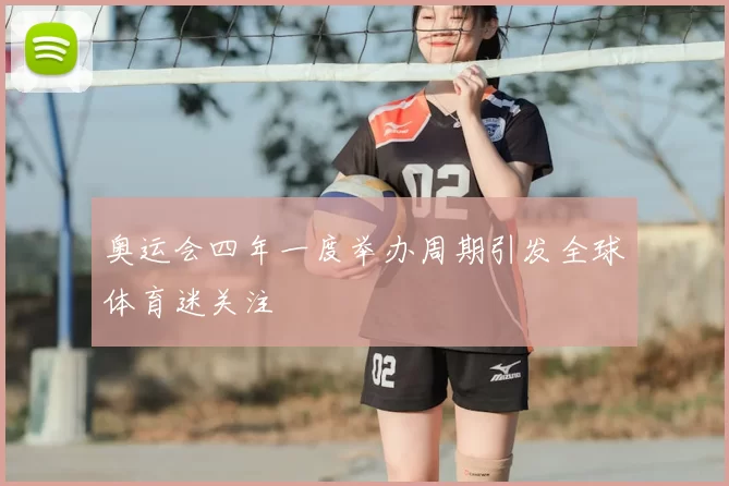 奥运会四年一度举办周期引发全球体育迷关注