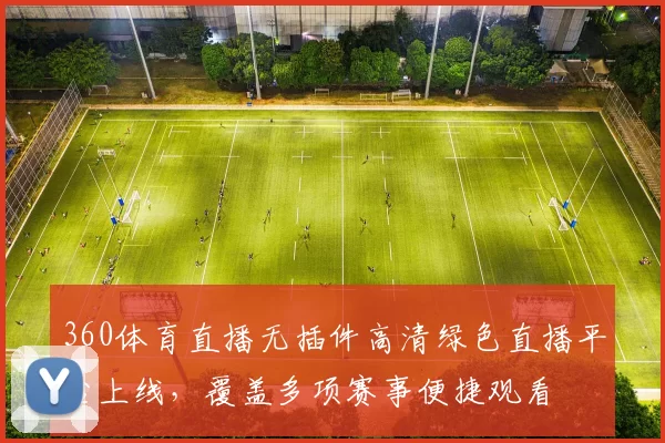360体育直播无插件高清绿色直播平台上线，覆盖多项赛事便捷观看