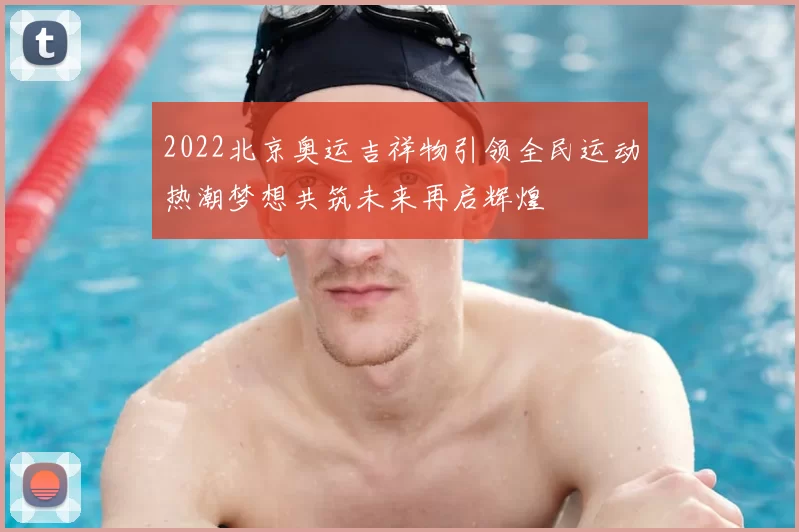 2022北京奥运吉祥物引领全民运动热潮梦想共筑未来再启辉煌