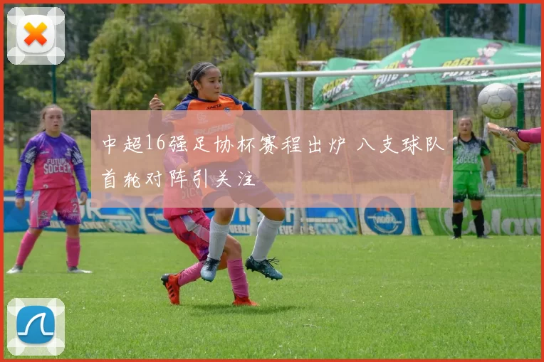 中超16强足协杯赛程出炉 八支球队首轮对阵引关注