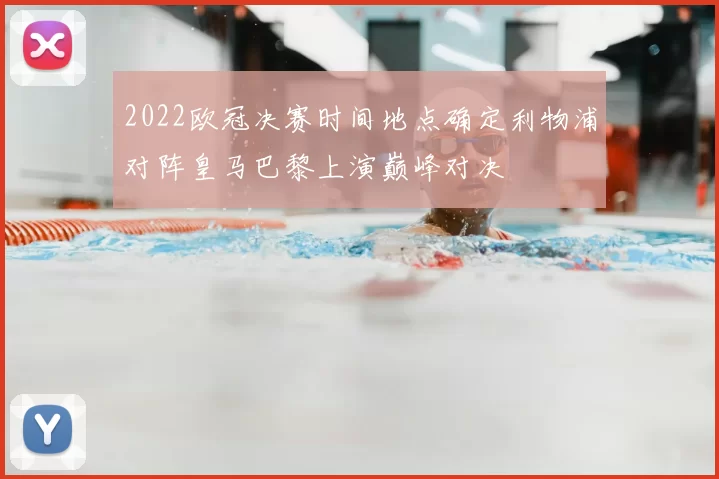 2022欧冠决赛时间地点确定利物浦对阵皇马巴黎上演巅峰对决