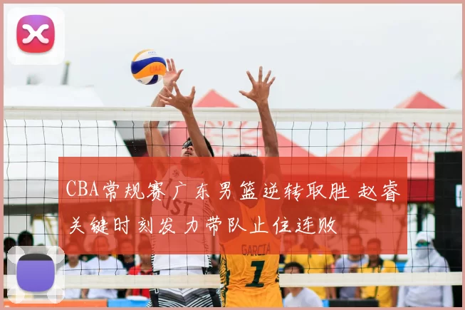 CBA常规赛广东男篮逆转取胜 赵睿关键时刻发力带队止住连败