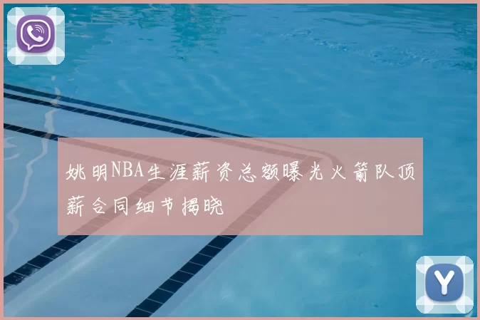 姚明NBA生涯薪资总额曝光火箭队顶薪合同细节揭晓