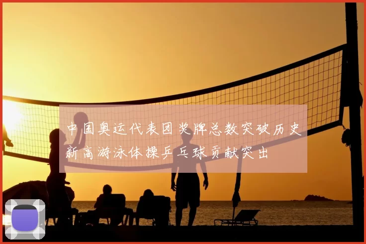 中国奥运代表团奖牌总数突破历史新高游泳体操乒乓球贡献突出