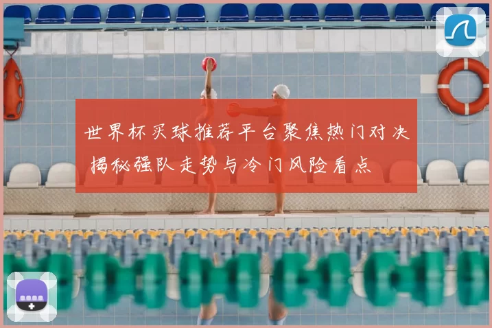 世界杯买球推荐平台聚焦热门对决 揭秘强队走势与冷门风险看点