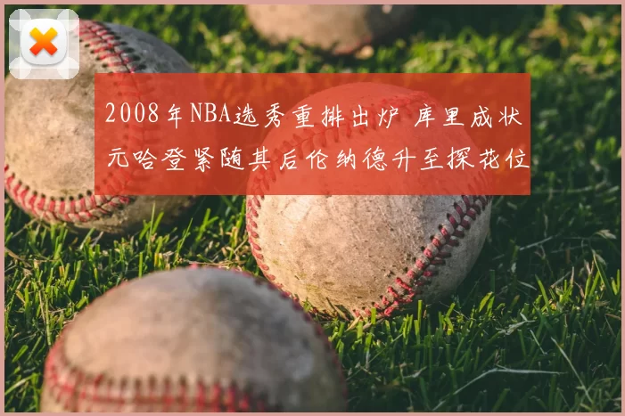 2008年NBA选秀重排出炉 库里成状元哈登紧随其后伦纳德升至探花位