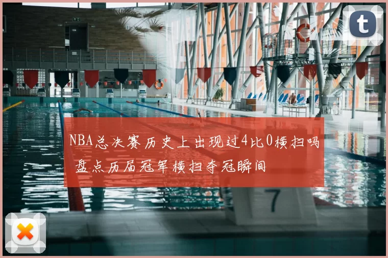 NBA总决赛历史上出现过4比0横扫吗 盘点历届冠军横扫夺冠瞬间
