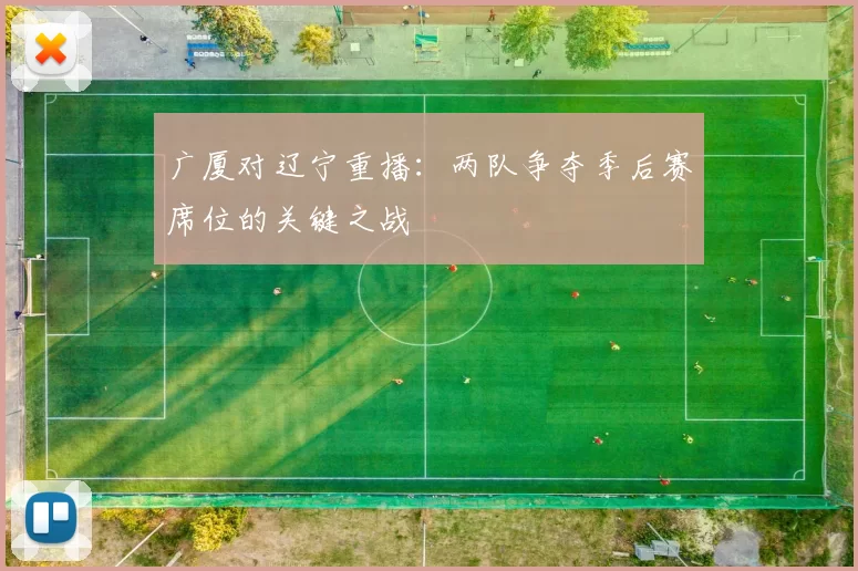 广厦对辽宁重播：两队争夺季后赛席位的关键之战