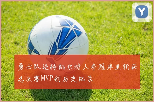 勇士队逆转凯尔特人夺冠库里斩获总决赛MVP创历史纪录