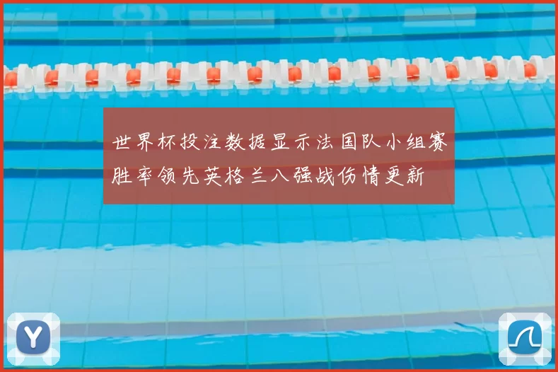 世界杯投注数据显示法国队小组赛胜率领先英格兰八强战伤情更新