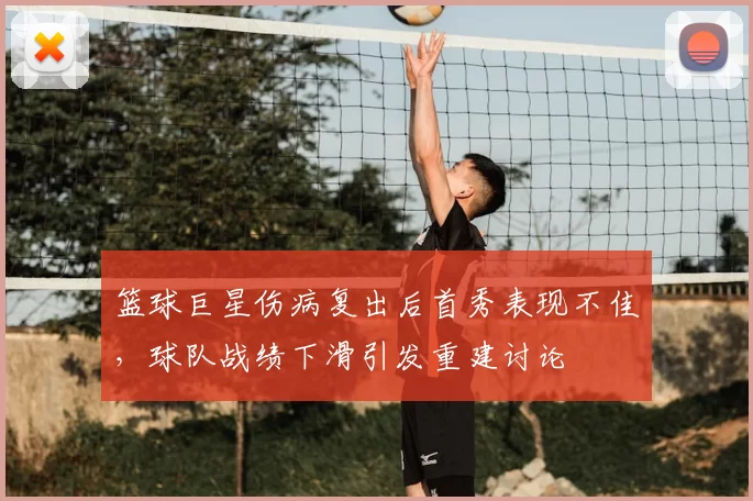 篮球巨星伤病复出后首秀表现不佳,球队战绩下滑引发重建讨论