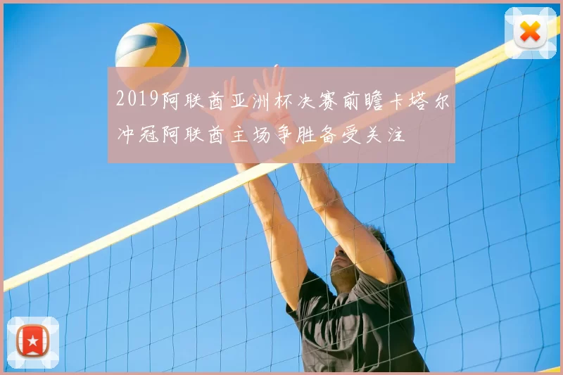 2019阿联酋亚洲杯决赛前瞻卡塔尔冲冠阿联酋主场争胜备受关注