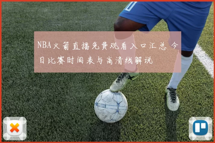 NBA火箭直播免费观看入口汇总 今日比赛时间表与高清线解说