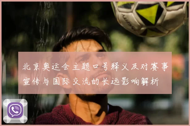 北京奥运会主题口号释义及对赛事宣传与国际交流的长远影响解析