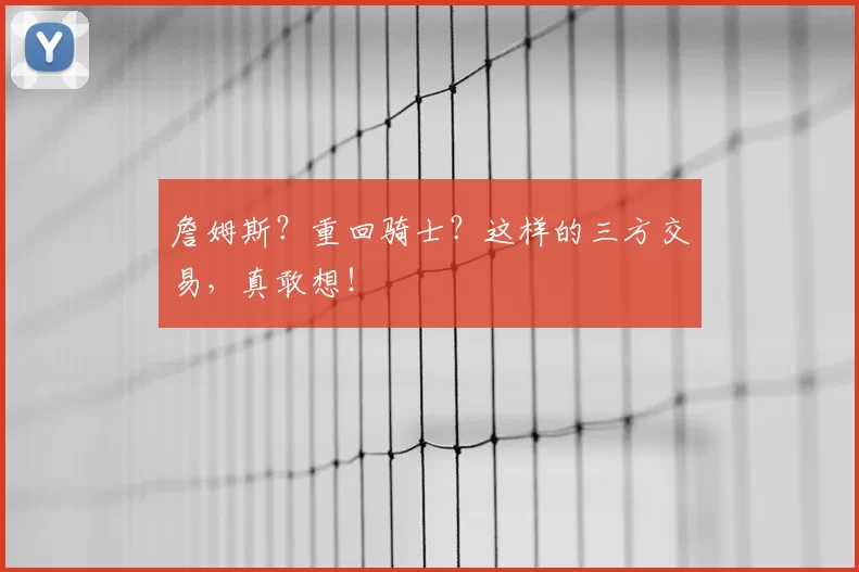 詹姆斯？重回骑士？这样的三方交易，真敢想！