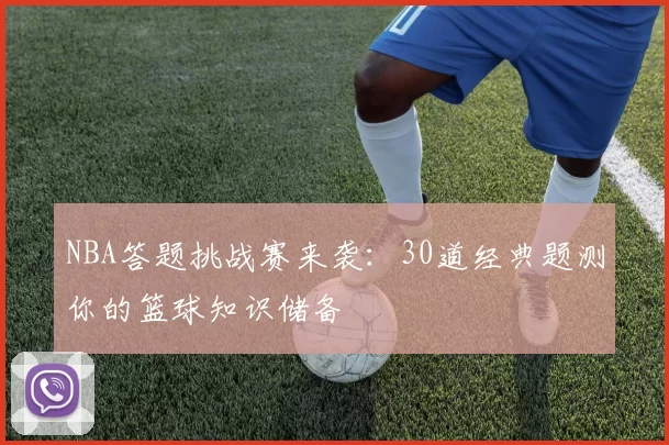 NBA答题挑战赛来袭：30道经典题测你的篮球知识储备