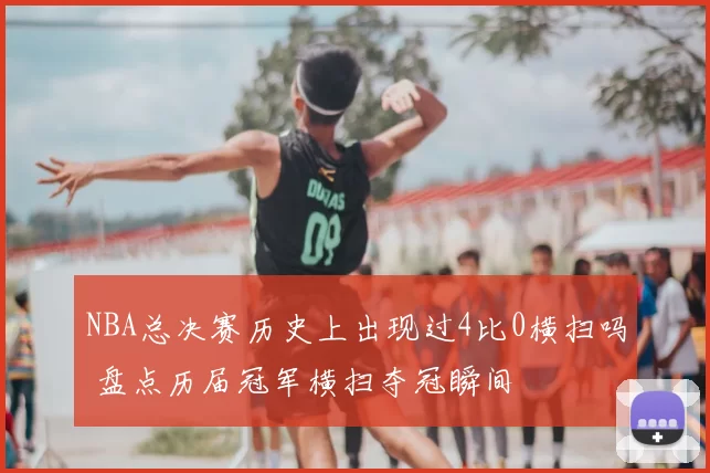 NBA总决赛历史上出现过4比0横扫吗 盘点历届冠军横扫夺冠瞬间