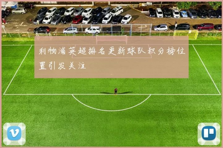 利物浦英超排名更新球队积分榜位置引发关注