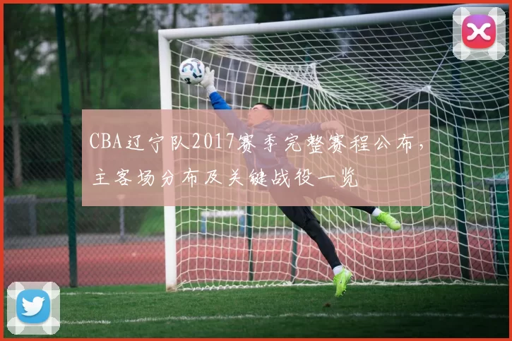 CBA辽宁队2017赛季完整赛程公布，主客场分布及关键战役一览