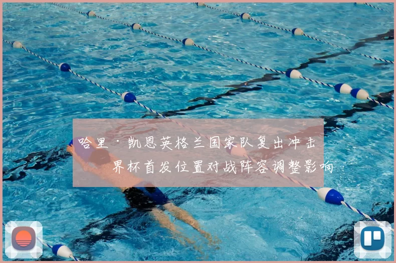 哈里·凯恩英格兰国家队复出冲击世界杯首发位置对战阵容调整影响