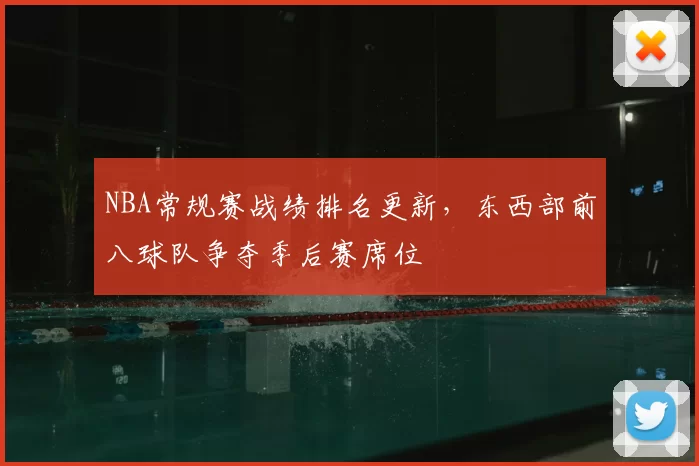 NBA常规赛战绩排名更新，东西部前八球队争夺季后赛席位