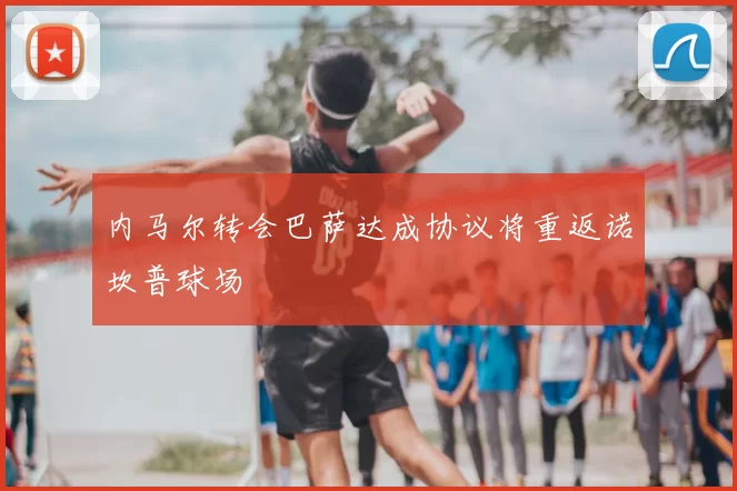 内马尔转会巴萨达成协议将重返诺坎普球场