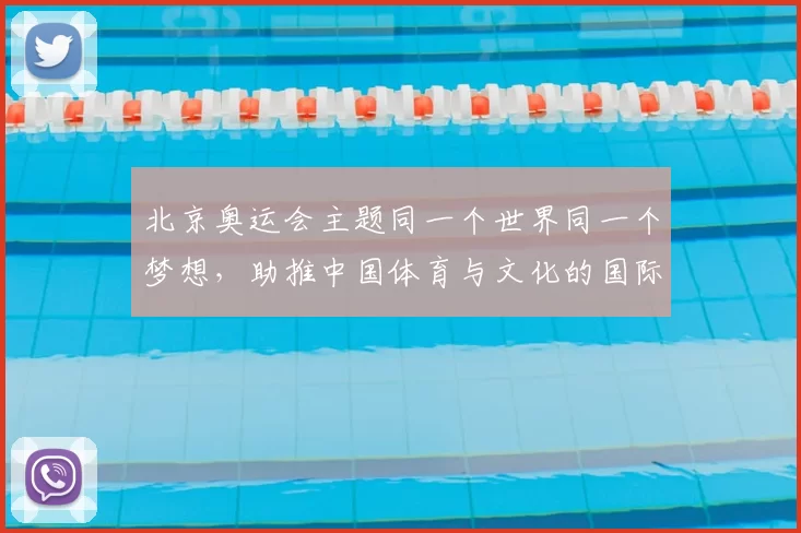 北京奥运会主题同一个世界同一个梦想，助推中国体育与文化的国际影响力