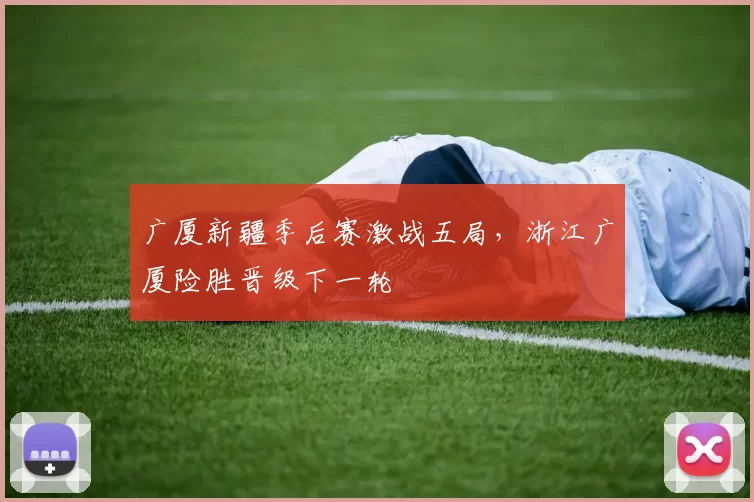 广厦新疆季后赛激战五局，浙江广厦险胜晋级下一轮