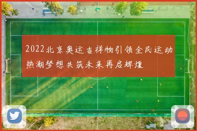 2022北京奥运吉祥物引领全民运动热潮梦想共筑未来再启辉煌