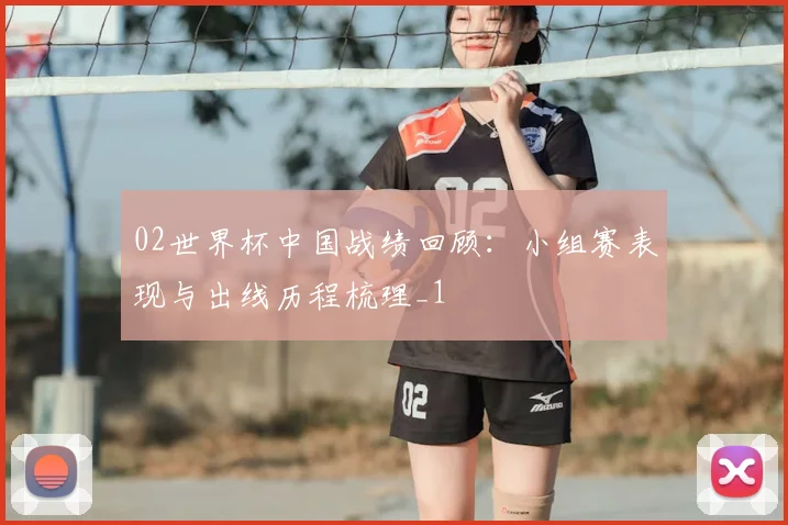 02世界杯中国战绩回顾:小组赛表现与出线历程梳理_1