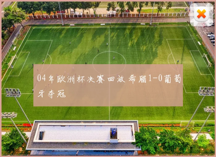 04年欧洲杯决赛回放 希腊1-0葡萄牙夺冠