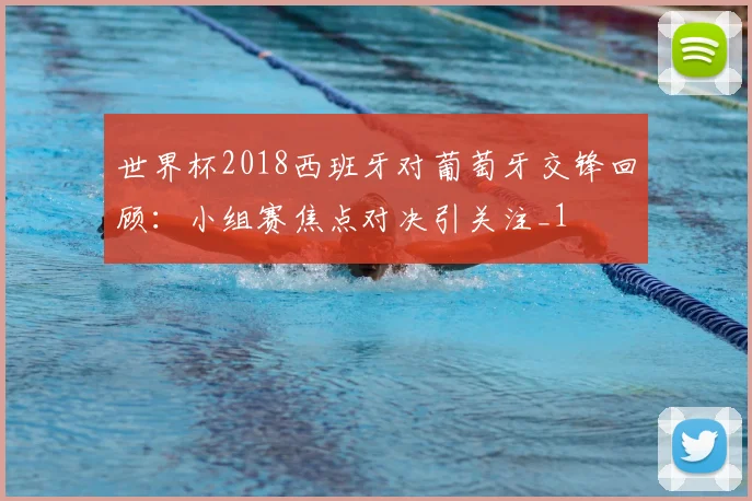 世界杯2018西班牙对葡萄牙交锋回顾:小组赛焦点对决引关注_1
