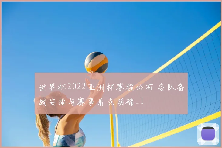 世界杯2022亚洲杯赛程公布 各队备战安排与赛事看点明确_1