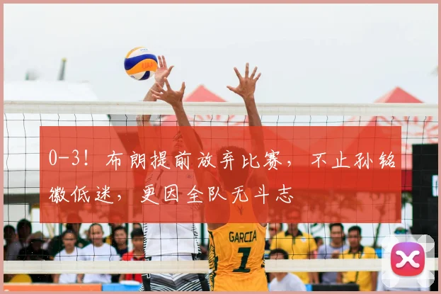 0-3!布朗提前放弃比赛,不止孙铭徽低迷,更因全队无斗志