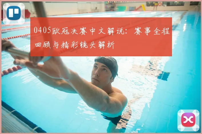 0405欧冠决赛中文解说:赛事全程回顾与精彩镜头解析