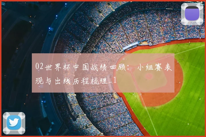02世界杯中国战绩回顾：小组赛表现与出线历程梳理_1