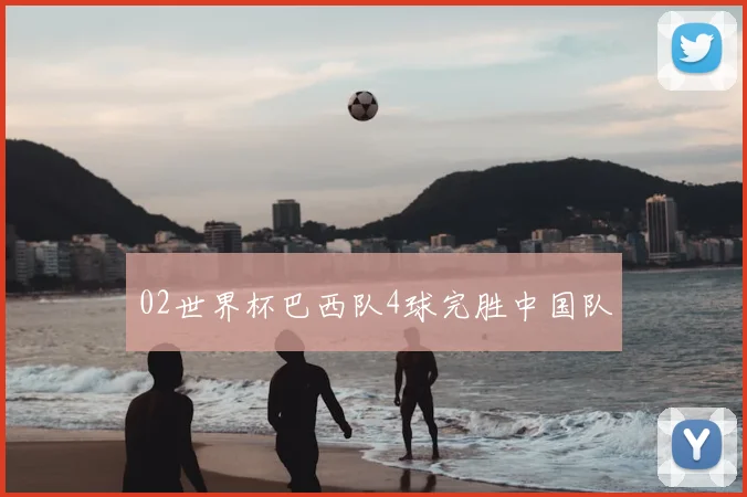 02世界杯巴西队4球完胜中国队