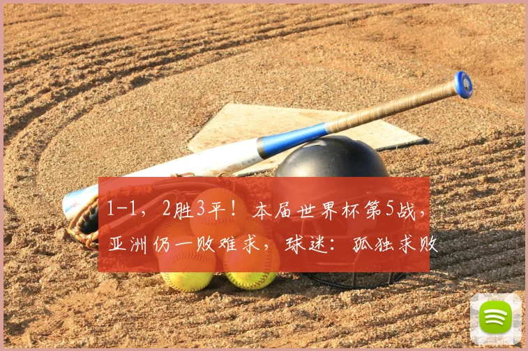 1-1,2胜3平!本届世界杯第5战,亚洲仍一败难求,球迷:孤独求败