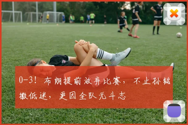0-3！布朗提前放弃比赛，不止孙铭徽低迷，更因全队无斗志